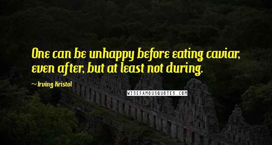 Irving Kristol Quotes: One can be unhappy before eating caviar, even after, but at least not during.