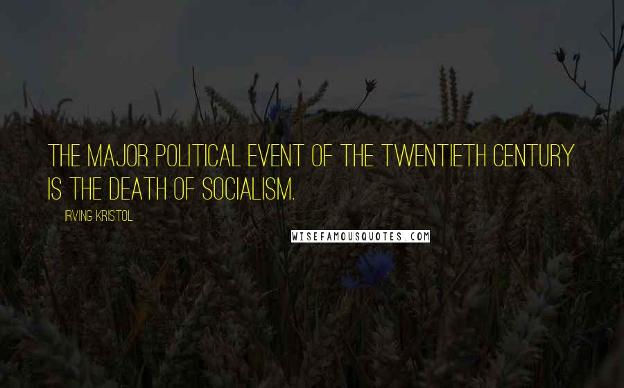 Irving Kristol Quotes: The major political event of the twentieth century is the death of socialism.