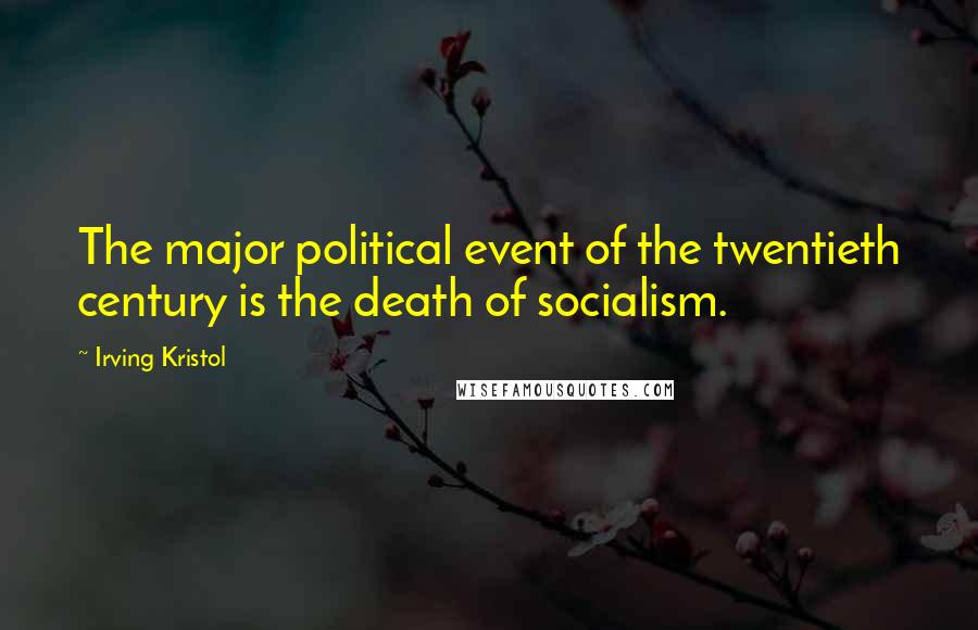 Irving Kristol Quotes: The major political event of the twentieth century is the death of socialism.