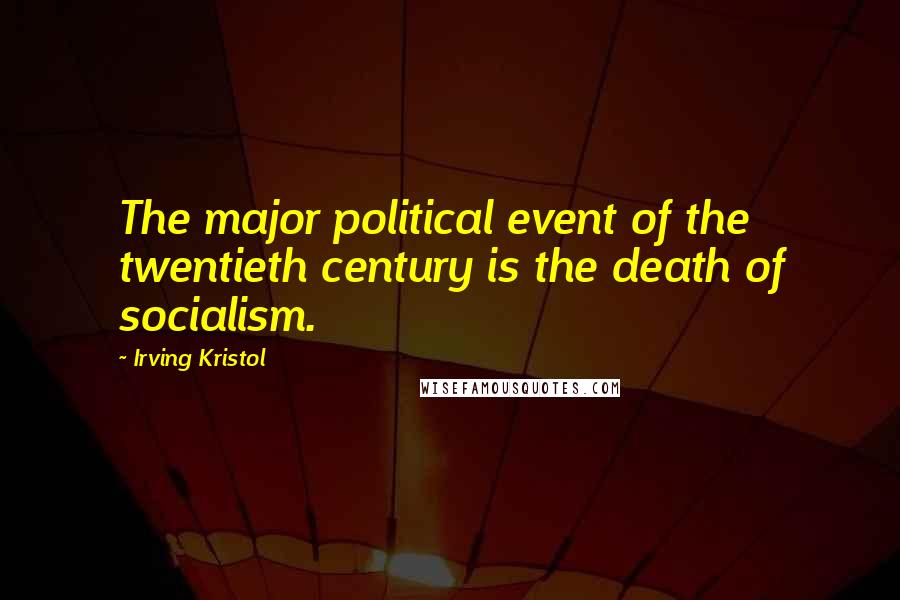 Irving Kristol Quotes: The major political event of the twentieth century is the death of socialism.