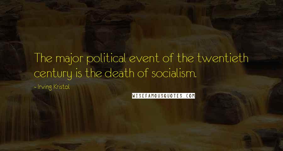 Irving Kristol Quotes: The major political event of the twentieth century is the death of socialism.