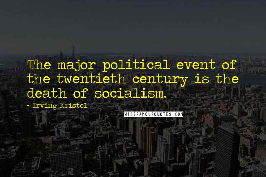 Irving Kristol Quotes: The major political event of the twentieth century is the death of socialism.