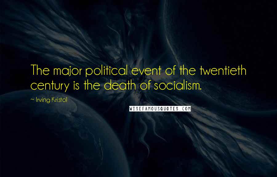 Irving Kristol Quotes: The major political event of the twentieth century is the death of socialism.