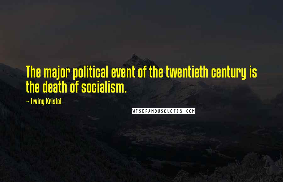 Irving Kristol Quotes: The major political event of the twentieth century is the death of socialism.