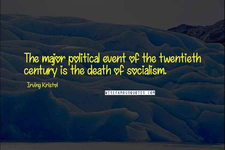 Irving Kristol Quotes: The major political event of the twentieth century is the death of socialism.