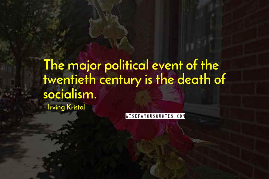 Irving Kristol Quotes: The major political event of the twentieth century is the death of socialism.