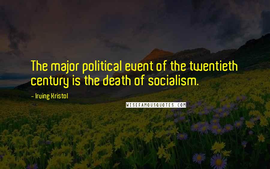 Irving Kristol Quotes: The major political event of the twentieth century is the death of socialism.