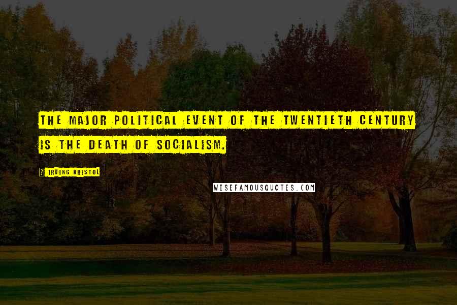 Irving Kristol Quotes: The major political event of the twentieth century is the death of socialism.