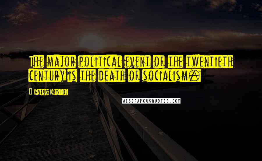 Irving Kristol Quotes: The major political event of the twentieth century is the death of socialism.