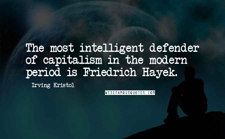 Irving Kristol Quotes: The most intelligent defender of capitalism in the modern period is Friedrich Hayek.