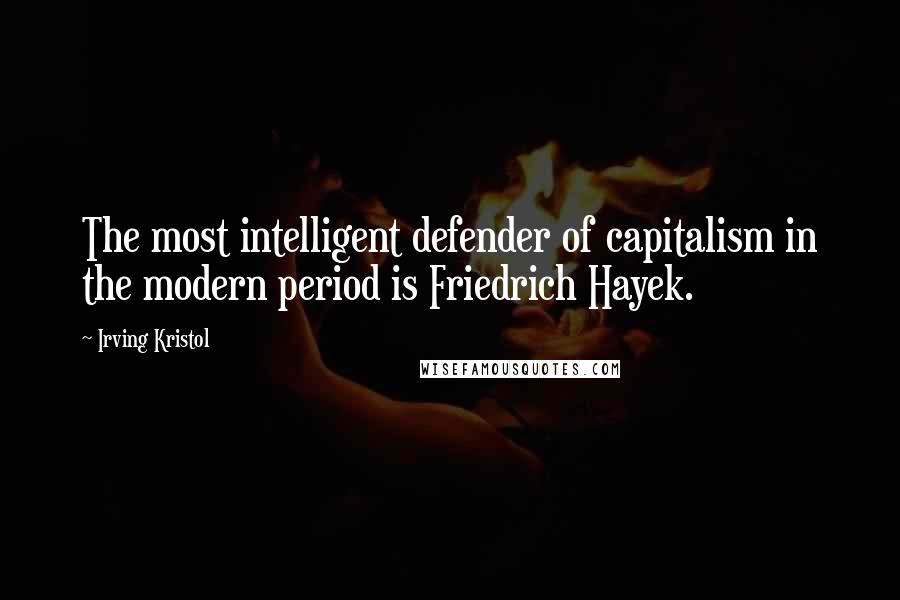 Irving Kristol Quotes: The most intelligent defender of capitalism in the modern period is Friedrich Hayek.