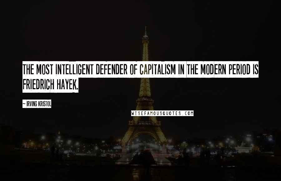 Irving Kristol Quotes: The most intelligent defender of capitalism in the modern period is Friedrich Hayek.