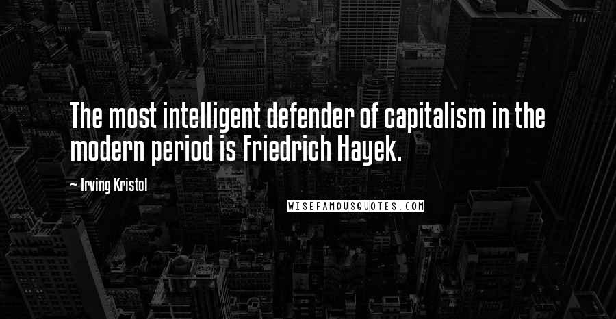 Irving Kristol Quotes: The most intelligent defender of capitalism in the modern period is Friedrich Hayek.