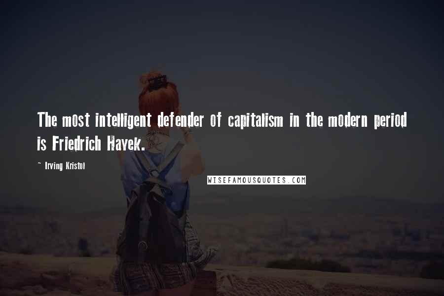 Irving Kristol Quotes: The most intelligent defender of capitalism in the modern period is Friedrich Hayek.