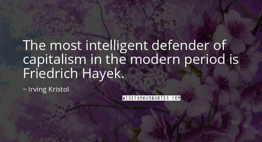 Irving Kristol Quotes: The most intelligent defender of capitalism in the modern period is Friedrich Hayek.