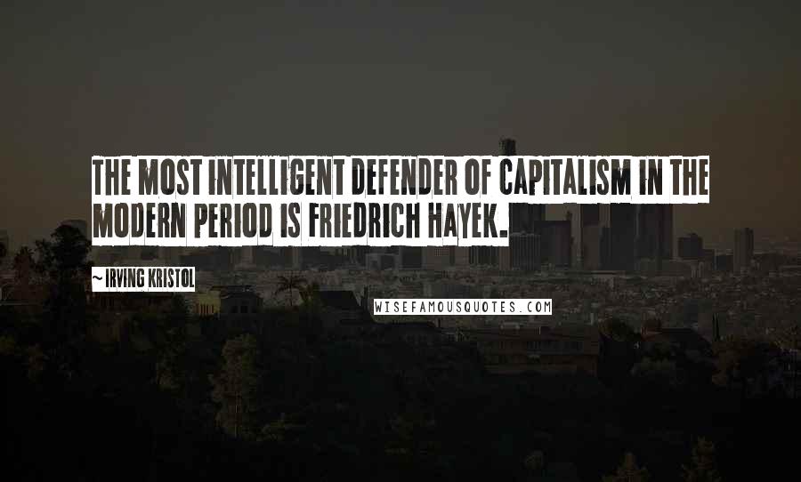 Irving Kristol Quotes: The most intelligent defender of capitalism in the modern period is Friedrich Hayek.