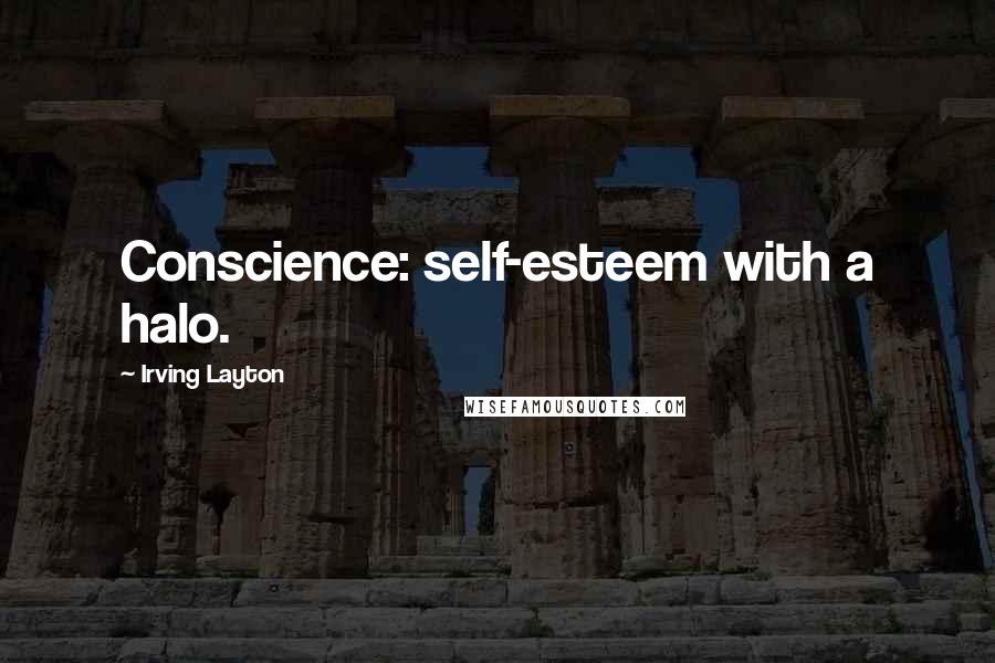Irving Layton Quotes: Conscience: self-esteem with a halo.
