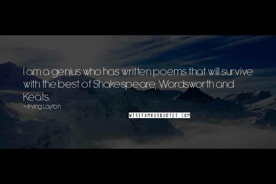 Irving Layton Quotes: I am a genius who has written poems that will survive with the best of Shakespeare, Wordsworth and Keats.