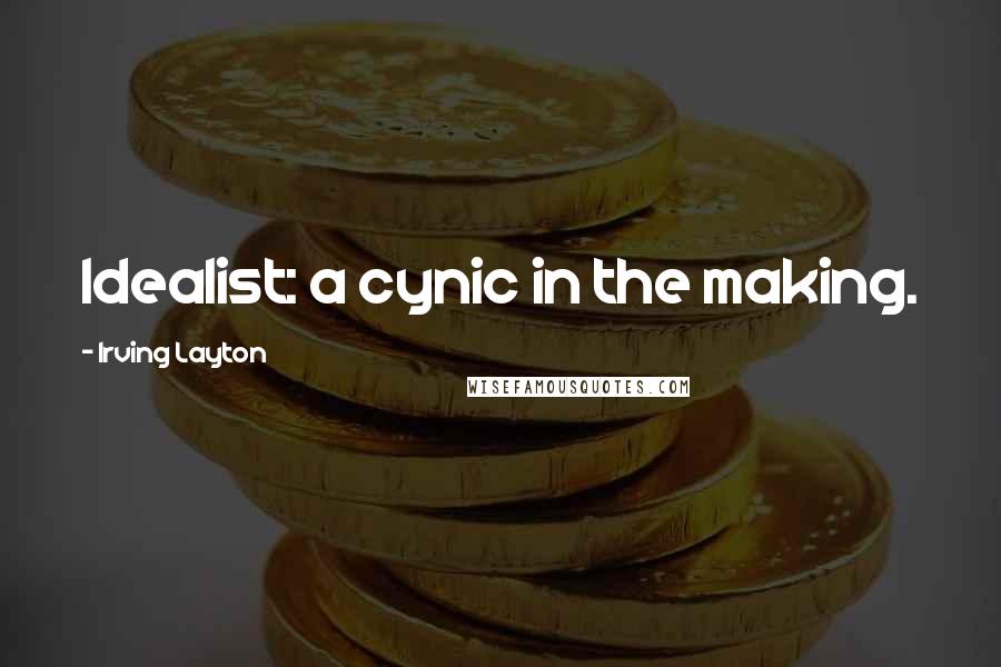 Irving Layton Quotes: Idealist: a cynic in the making.