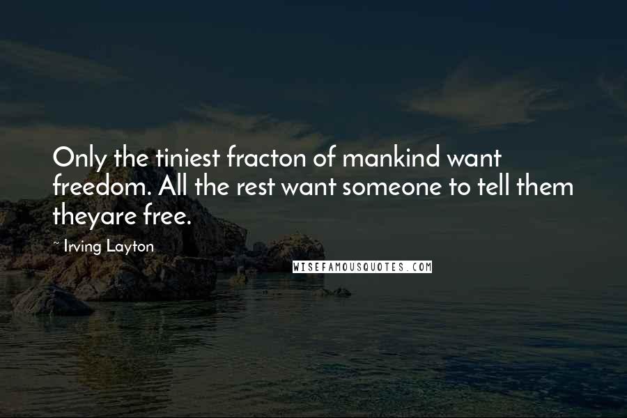 Irving Layton Quotes: Only the tiniest fracton of mankind want freedom. All the rest want someone to tell them theyare free.