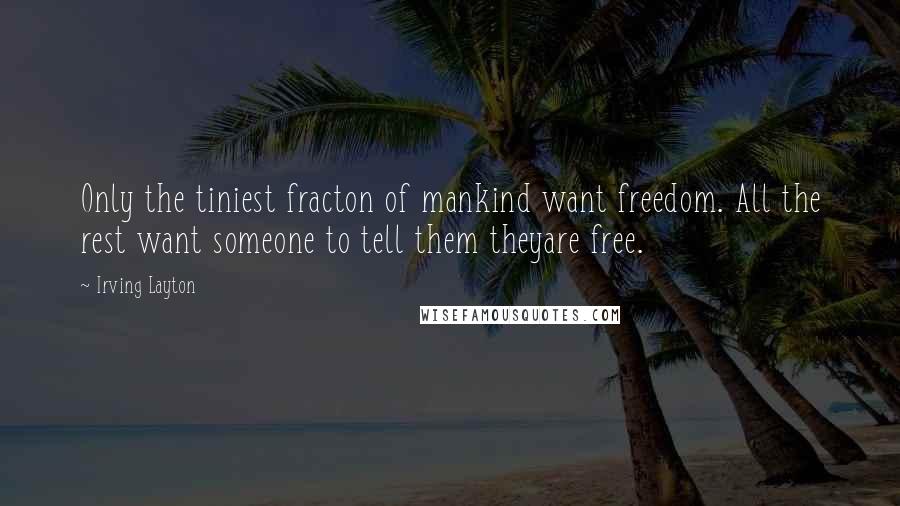 Irving Layton Quotes: Only the tiniest fracton of mankind want freedom. All the rest want someone to tell them theyare free.