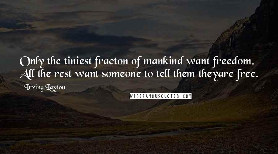 Irving Layton Quotes: Only the tiniest fracton of mankind want freedom. All the rest want someone to tell them theyare free.