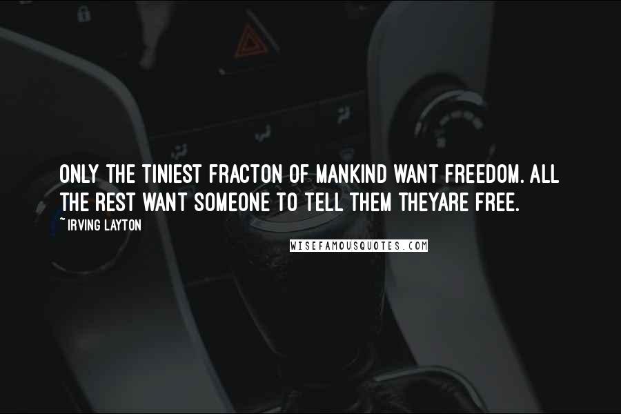 Irving Layton Quotes: Only the tiniest fracton of mankind want freedom. All the rest want someone to tell them theyare free.