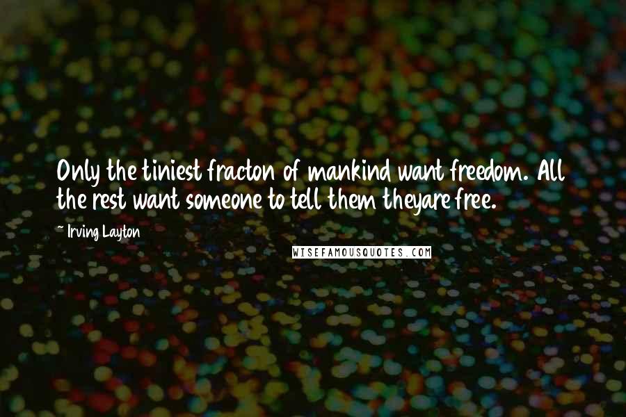 Irving Layton Quotes: Only the tiniest fracton of mankind want freedom. All the rest want someone to tell them theyare free.