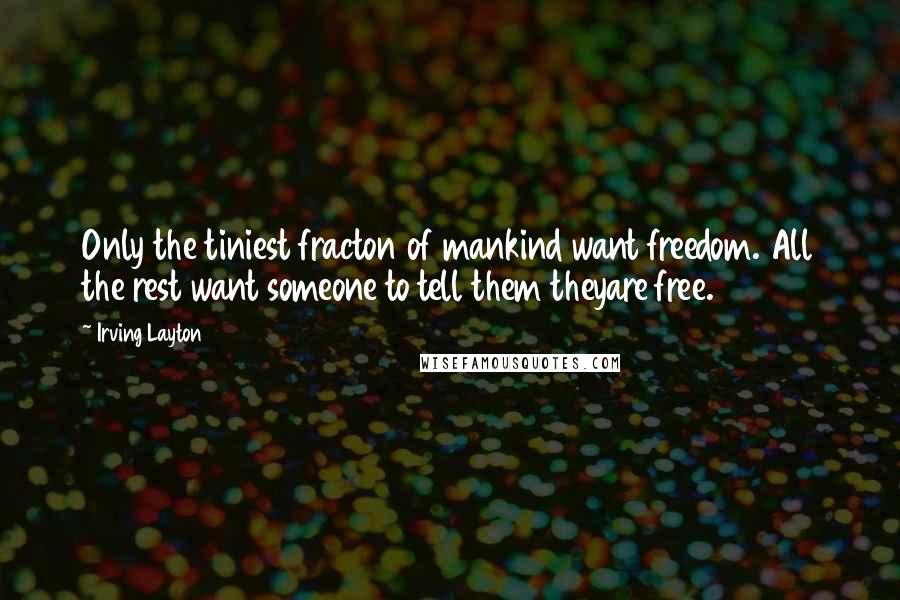 Irving Layton Quotes: Only the tiniest fracton of mankind want freedom. All the rest want someone to tell them theyare free.