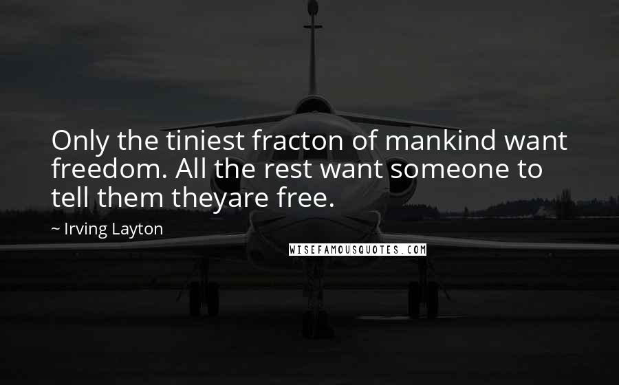 Irving Layton Quotes: Only the tiniest fracton of mankind want freedom. All the rest want someone to tell them theyare free.