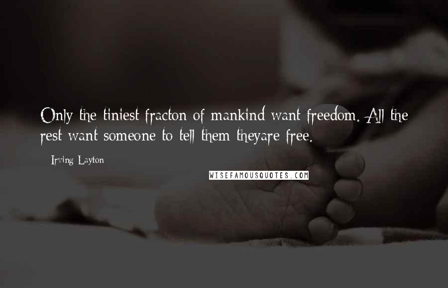 Irving Layton Quotes: Only the tiniest fracton of mankind want freedom. All the rest want someone to tell them theyare free.