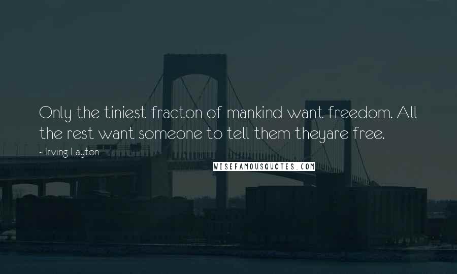 Irving Layton Quotes: Only the tiniest fracton of mankind want freedom. All the rest want someone to tell them theyare free.