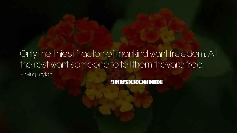 Irving Layton Quotes: Only the tiniest fracton of mankind want freedom. All the rest want someone to tell them theyare free.