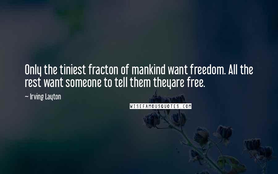 Irving Layton Quotes: Only the tiniest fracton of mankind want freedom. All the rest want someone to tell them theyare free.