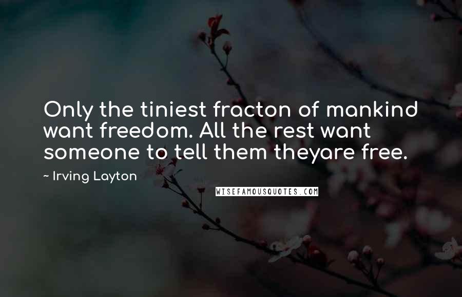 Irving Layton Quotes: Only the tiniest fracton of mankind want freedom. All the rest want someone to tell them theyare free.