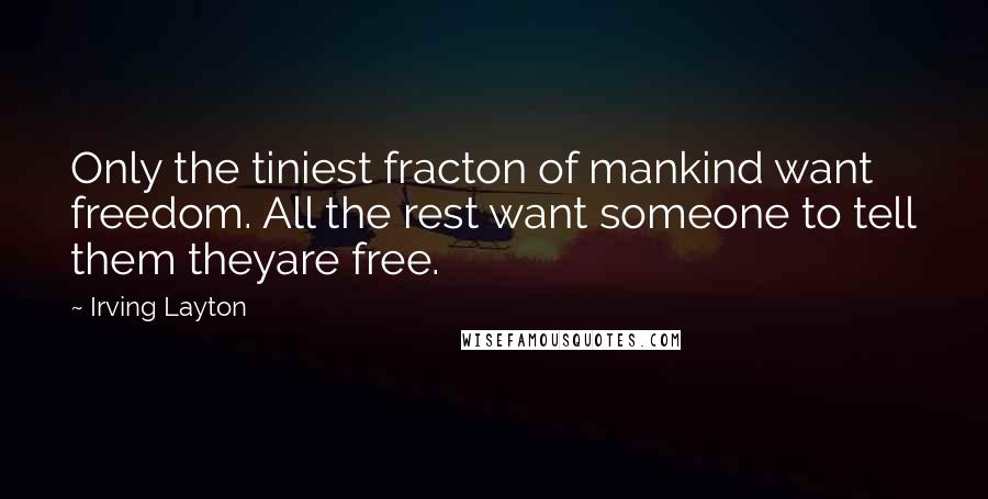 Irving Layton Quotes: Only the tiniest fracton of mankind want freedom. All the rest want someone to tell them theyare free.