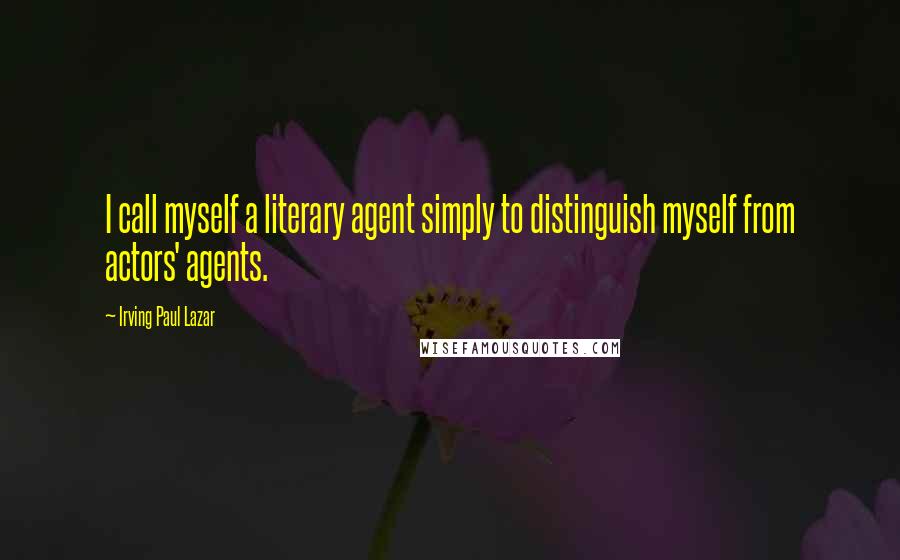 Irving Paul Lazar Quotes: I call myself a literary agent simply to distinguish myself from actors' agents.