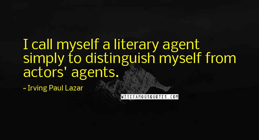 Irving Paul Lazar Quotes: I call myself a literary agent simply to distinguish myself from actors' agents.