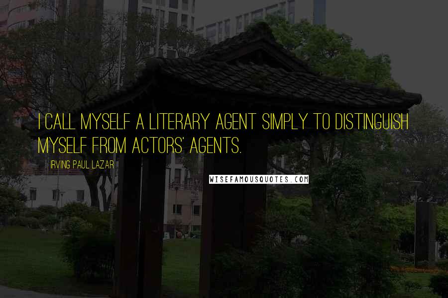 Irving Paul Lazar Quotes: I call myself a literary agent simply to distinguish myself from actors' agents.