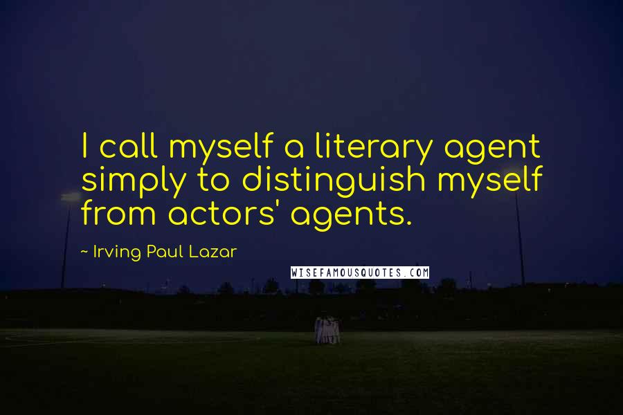 Irving Paul Lazar Quotes: I call myself a literary agent simply to distinguish myself from actors' agents.