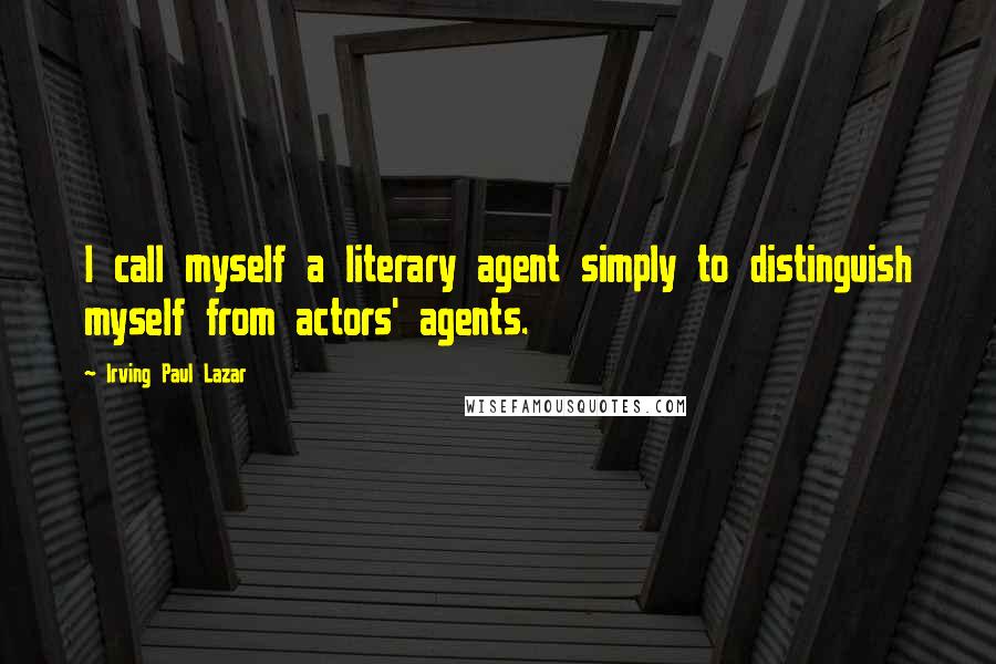 Irving Paul Lazar Quotes: I call myself a literary agent simply to distinguish myself from actors' agents.