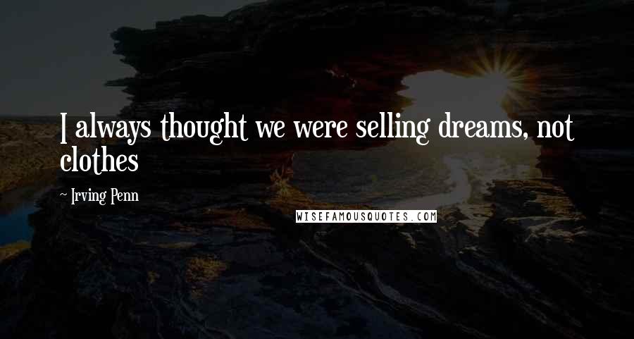 Irving Penn Quotes: I always thought we were selling dreams, not clothes