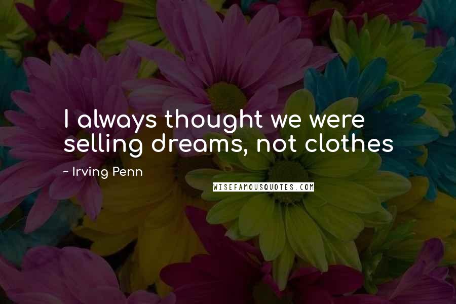 Irving Penn Quotes: I always thought we were selling dreams, not clothes