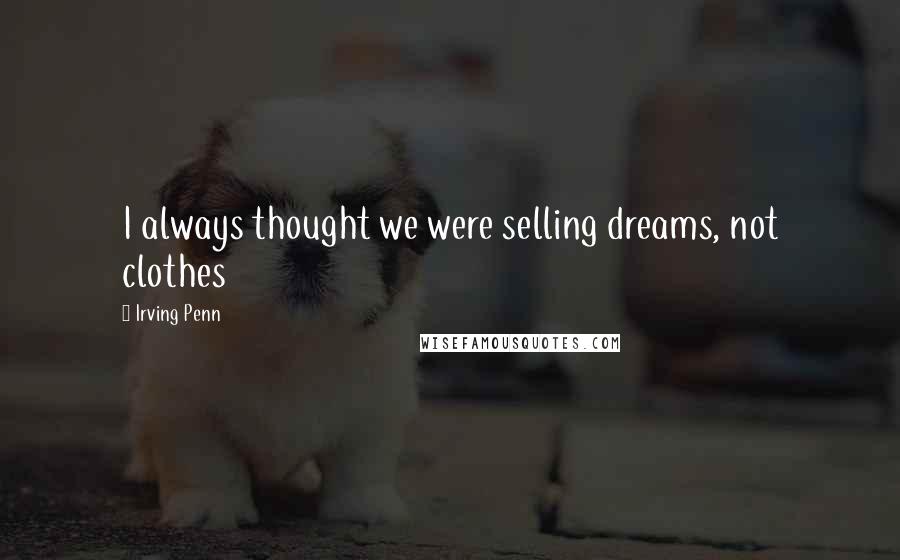 Irving Penn Quotes: I always thought we were selling dreams, not clothes
