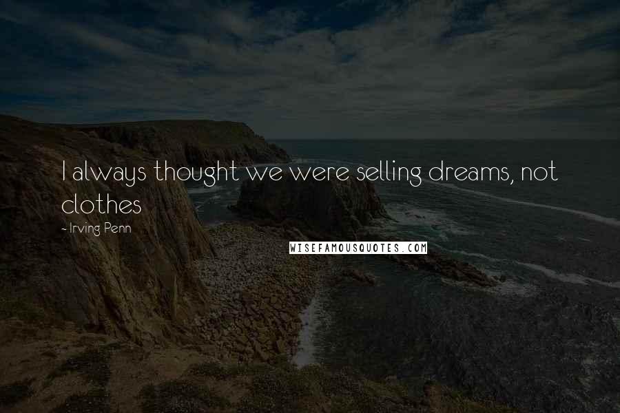 Irving Penn Quotes: I always thought we were selling dreams, not clothes