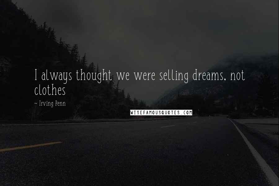 Irving Penn Quotes: I always thought we were selling dreams, not clothes