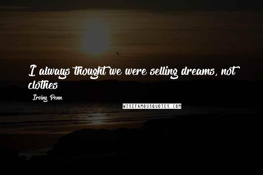 Irving Penn Quotes: I always thought we were selling dreams, not clothes