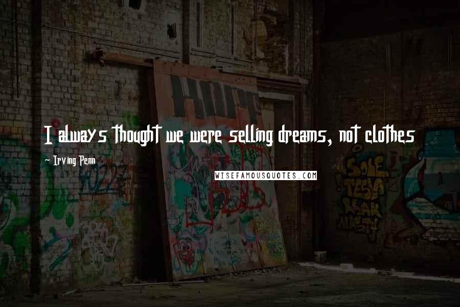Irving Penn Quotes: I always thought we were selling dreams, not clothes