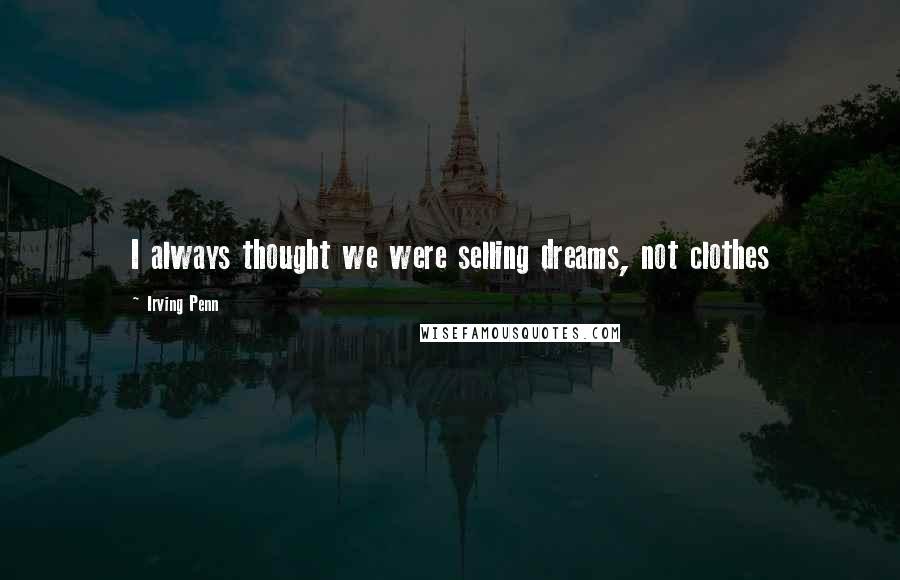 Irving Penn Quotes: I always thought we were selling dreams, not clothes