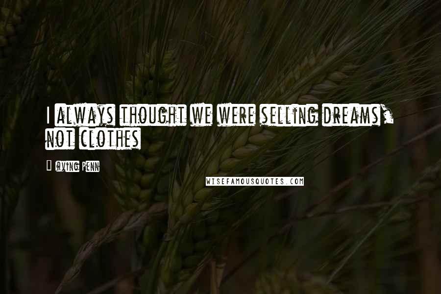 Irving Penn Quotes: I always thought we were selling dreams, not clothes